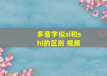 多音字似si和shi的区别 视频